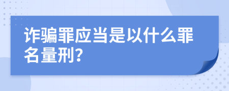 诈骗罪应当是以什么罪名量刑？