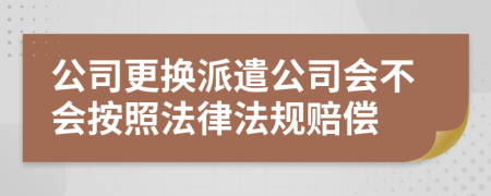 公司更换派遣公司会不会按照法律法规赔偿