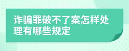 诈骗罪破不了案怎样处理有哪些规定