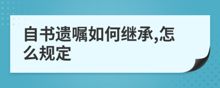 自书遗嘱如何继承,怎么规定