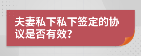 夫妻私下私下签定的协议是否有效？