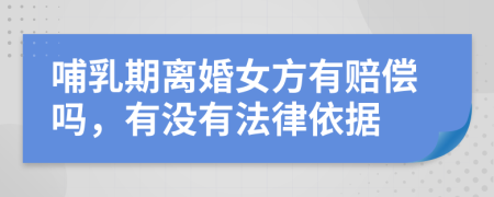 哺乳期离婚女方有赔偿吗，有没有法律依据