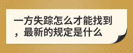 一方失踪怎么才能找到，最新的规定是什么