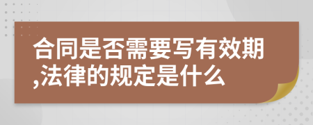 合同是否需要写有效期,法律的规定是什么