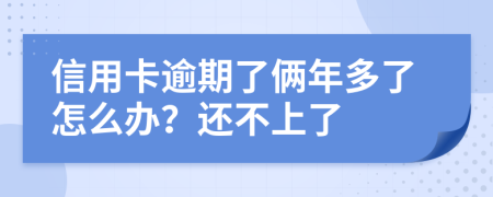 信用卡逾期了俩年多了怎么办？还不上了