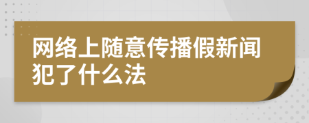 网络上随意传播假新闻犯了什么法