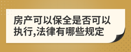 房产可以保全是否可以执行,法律有哪些规定