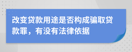 改变贷款用途是否构成骗取贷款罪，有没有法律依据