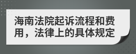 海南法院起诉流程和费用，法律上的具体规定