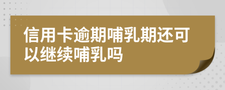 信用卡逾期哺乳期还可以继续哺乳吗