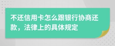 不还信用卡怎么跟银行协商还款，法律上的具体规定