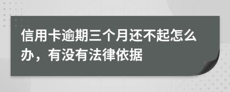 信用卡逾期三个月还不起怎么办，有没有法律依据