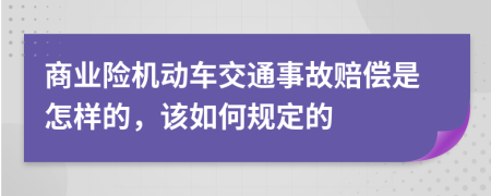 商业险机动车交通事故赔偿是怎样的，该如何规定的