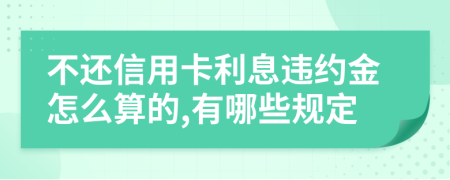 不还信用卡利息违约金怎么算的,有哪些规定