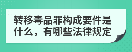 转移毒品罪构成要件是什么，有哪些法律规定