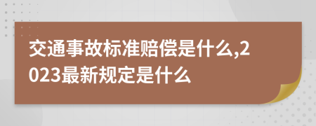 交通事故标准赔偿是什么,2023最新规定是什么