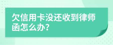 欠信用卡没还收到律师函怎么办？