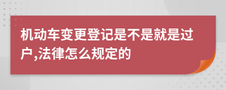 机动车变更登记是不是就是过户,法律怎么规定的