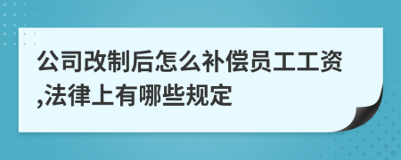 公司改制后怎么补偿员工工资,法律上有哪些规定