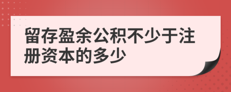 留存盈余公积不少于注册资本的多少