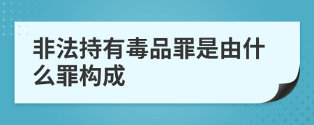 非法持有毒品罪是由什么罪构成