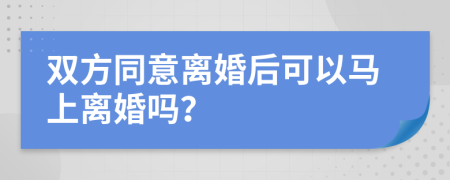 双方同意离婚后可以马上离婚吗？