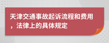 天津交通事故起诉流程和费用，法律上的具体规定