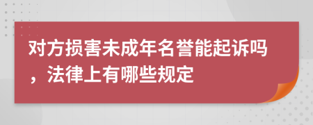 对方损害未成年名誉能起诉吗，法律上有哪些规定