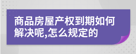 商品房屋产权到期如何解决呢,怎么规定的