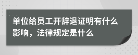 单位给员工开辞退证明有什么影响，法律规定是什么