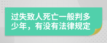 过失致人死亡一般判多少年，有没有法律规定