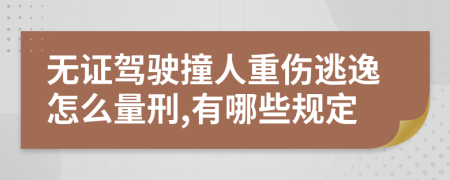 无证驾驶撞人重伤逃逸怎么量刑,有哪些规定