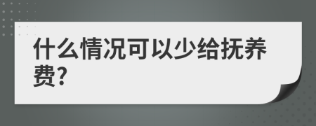 什么情况可以少给抚养费?