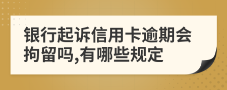 银行起诉信用卡逾期会拘留吗,有哪些规定