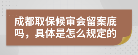 成都取保候审会留案底吗，具体是怎么规定的