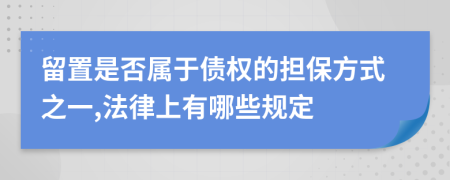 留置是否属于债权的担保方式之一,法律上有哪些规定