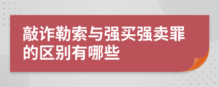 敲诈勒索与强买强卖罪的区别有哪些