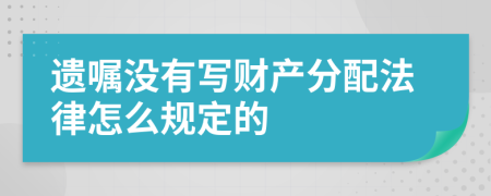 遗嘱没有写财产分配法律怎么规定的