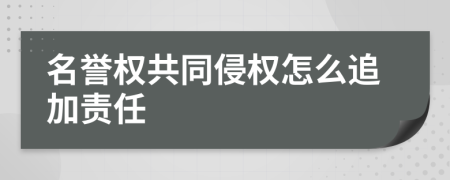 名誉权共同侵权怎么追加责任