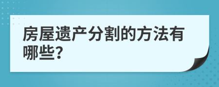 房屋遗产分割的方法有哪些？