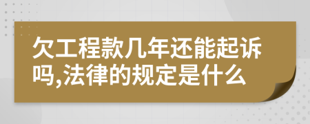 欠工程款几年还能起诉吗,法律的规定是什么