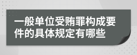 一般单位受贿罪构成要件的具体规定有哪些