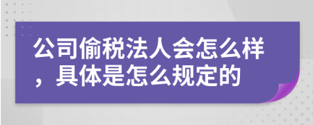 公司偷税法人会怎么样，具体是怎么规定的