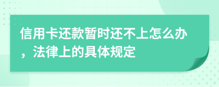 信用卡还款暂时还不上怎么办，法律上的具体规定