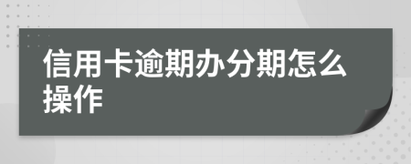 信用卡逾期办分期怎么操作