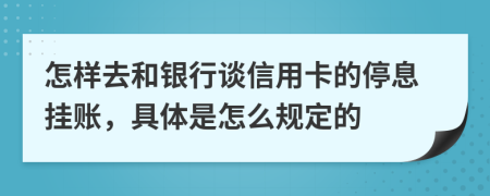 怎样去和银行谈信用卡的停息挂账，具体是怎么规定的