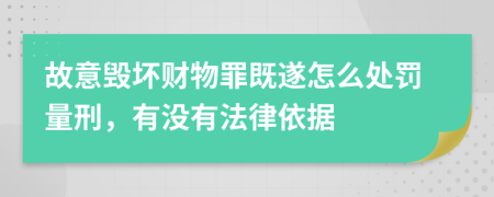 故意毁坏财物罪既遂怎么处罚量刑，有没有法律依据