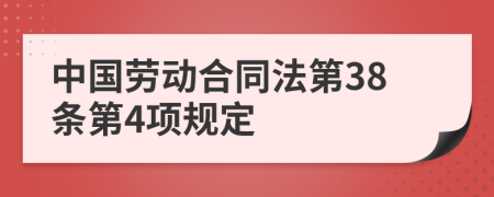 中国劳动合同法第38条第4项规定