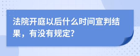 法院开庭以后什么时间宣判结果，有没有规定？