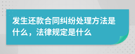 发生还款合同纠纷处理方法是什么，法律规定是什么